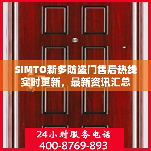 SIMTO新多防盗门售后热线实时更新，最新资讯汇总