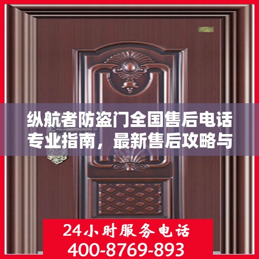 纵航者防盗门全国售后电话专业指南，最新售后攻略与联系方式