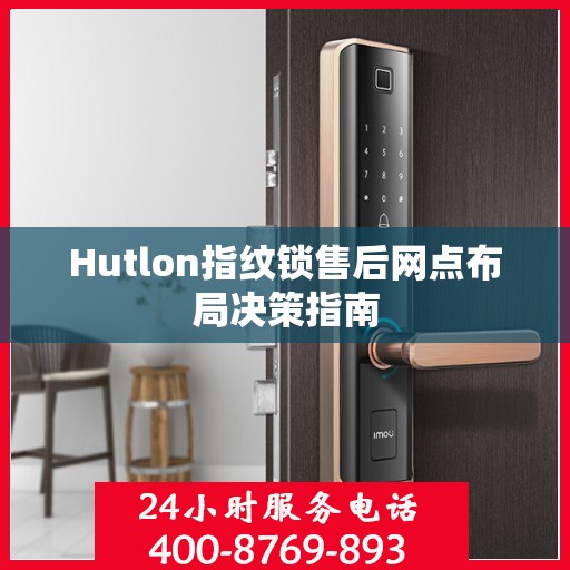 Hutlon指纹锁售后网点布局决策指南