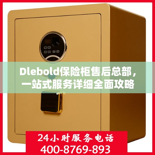 Dlebold保险柜售后总部，一站式服务详细全面攻略