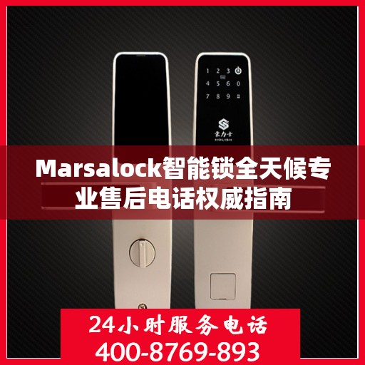 Marsalock智能锁全天候专业售后电话权威指南