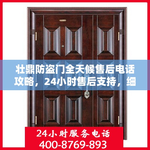 壮鼎防盗门全天候售后电话攻略，24小时售后支持，细致服务保障安全之门