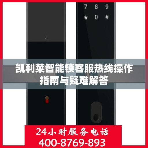 凯利莱智能锁客服热线操作指南与疑难解答