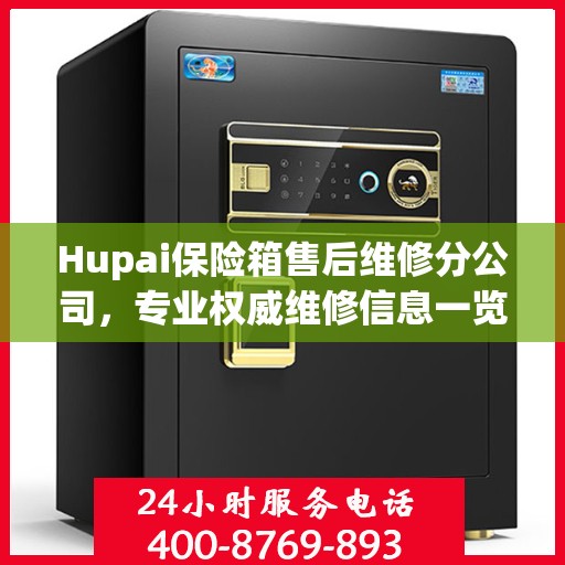 Hupai保险箱售后维修分公司，专业权威维修信息一览