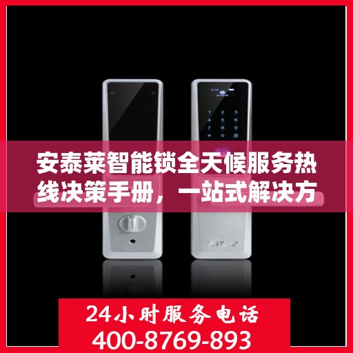 安泰莱智能锁全天候服务热线决策手册，一站式解决方案指南