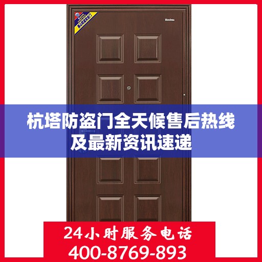 杭塔防盗门全天候售后热线及最新资讯速递