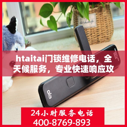 htaitai门锁维修电话，全天候服务，专业快速响应攻略