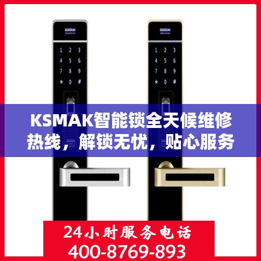 KSMAK智能锁全天候维修热线，解锁无忧，贴心服务随时相伴