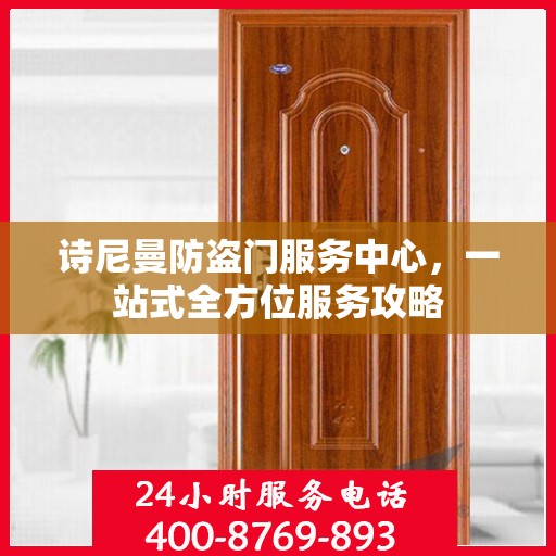 诗尼曼防盗门服务中心，一站式全方位服务攻略