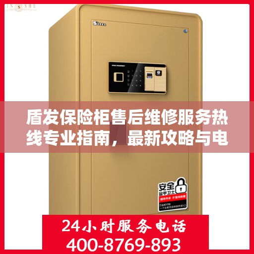 盾发保险柜售后维修服务热线专业指南，最新攻略与电话速查