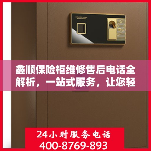 鑫顺保险柜维修售后电话全解析，一站式服务，让您轻松读懂！