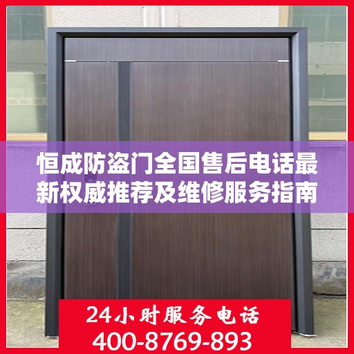 恒成防盗门全国售后电话最新权威推荐及维修服务指南