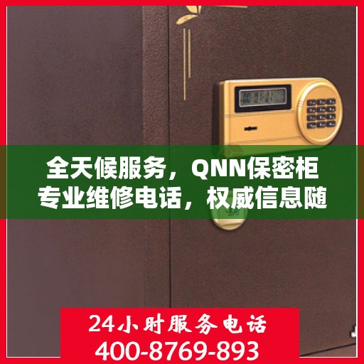 全天候服务，QNN保密柜专业维修电话，权威信息随时在线