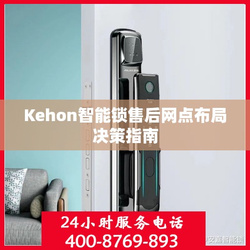 Kehon智能锁售后网点布局决策指南