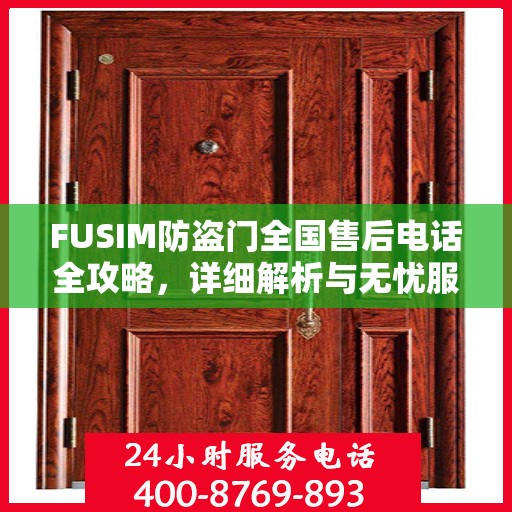FUSIM防盗门全国售后电话全攻略，详细解析与无忧服务体验