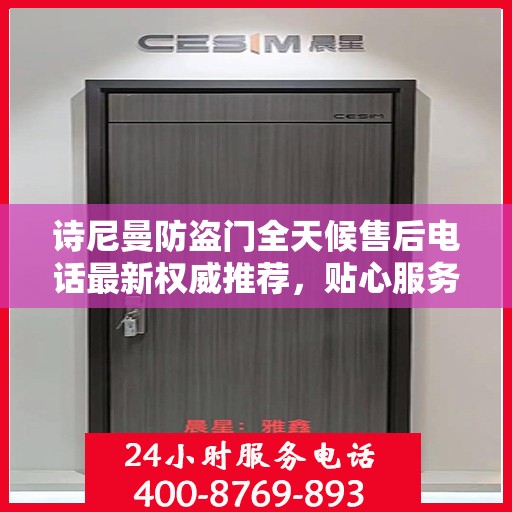 诗尼曼防盗门全天候售后电话最新权威推荐，贴心服务，无忧保障