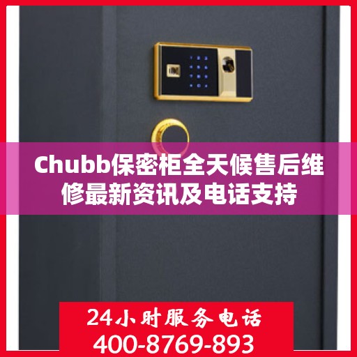 Chubb保密柜全天候售后维修最新资讯及电话支持