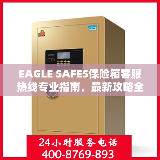 EAGLE SAFES保险箱客服热线专业指南，最新攻略全解析