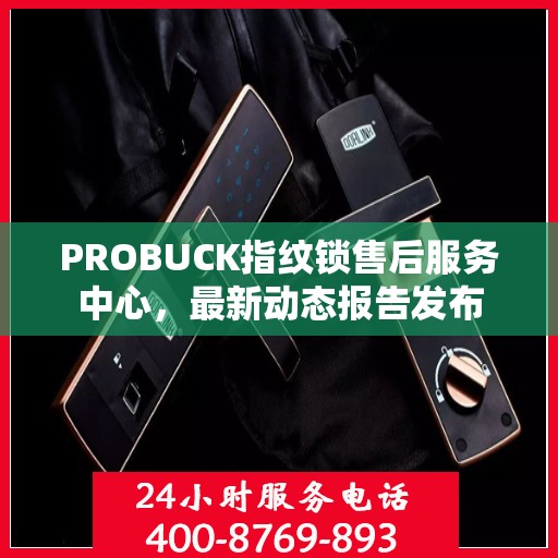 PROBUCK指纹锁售后服务中心，最新动态报告发布