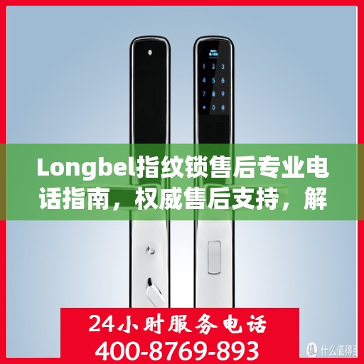 Longbel指纹锁售后专业电话指南，权威售后支持，解决您的锁事无忧！