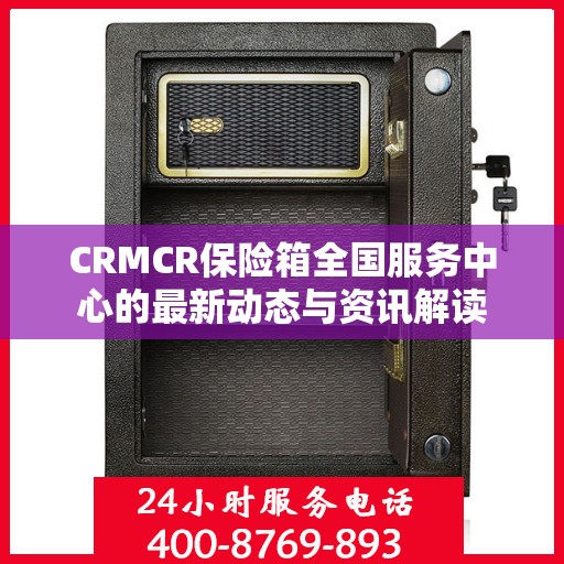 CRMCR保险箱全国服务中心的最新动态与资讯解读