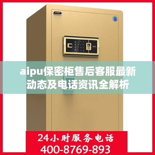 aipu保密柜售后客服最新动态及电话资讯全解析