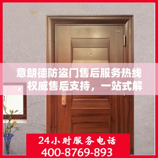 意朗德防盗门售后服务热线，权威售后支持，一站式解决您的需求