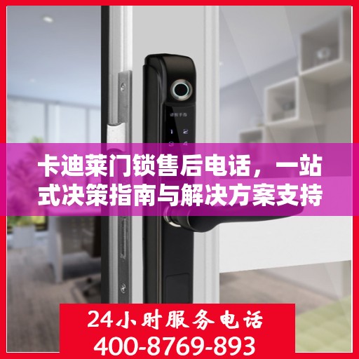 卡迪莱门锁售后电话，一站式决策指南与解决方案支持