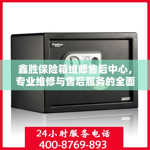 鑫胜保险箱维修售后中心，专业维修与售后服务的全面指南最新攻略