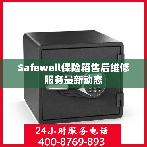 Safewell保险箱售后维修服务最新动态