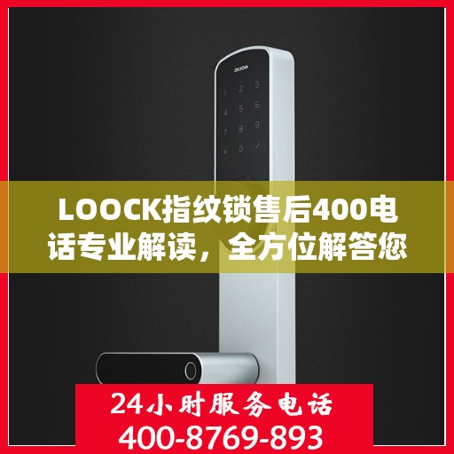 LOOCK指纹锁售后400电话专业解读，全方位解答您的疑问与需求