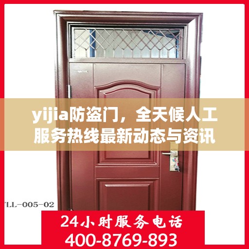 yijia防盗门，全天候人工服务热线最新动态与资讯