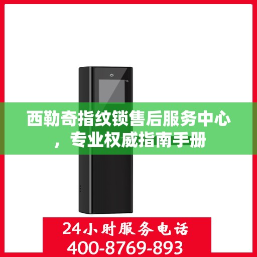 西勒奇指纹锁售后服务中心，专业权威指南手册