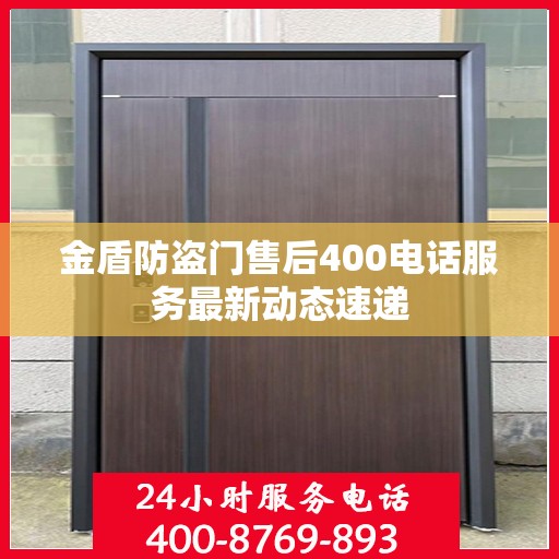 金盾防盗门售后400电话服务最新动态速递