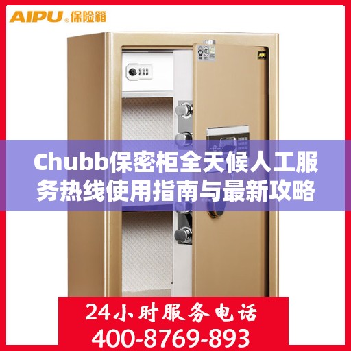 Chubb保密柜全天候人工服务热线使用指南与最新攻略