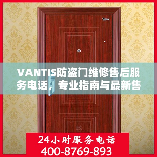 VANTIS防盗门维修售后服务电话，专业指南与最新售后攻略