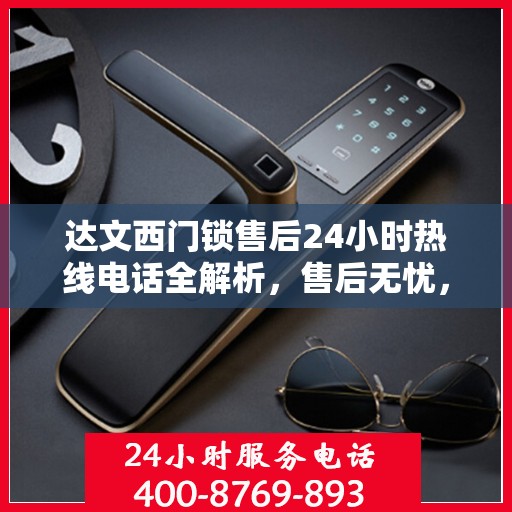 达文西门锁售后24小时热线电话全解析，售后无忧，一文读懂。
