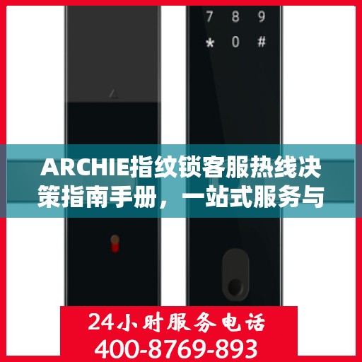 ARCHIE指纹锁客服热线决策指南手册，一站式服务与支持资源汇总