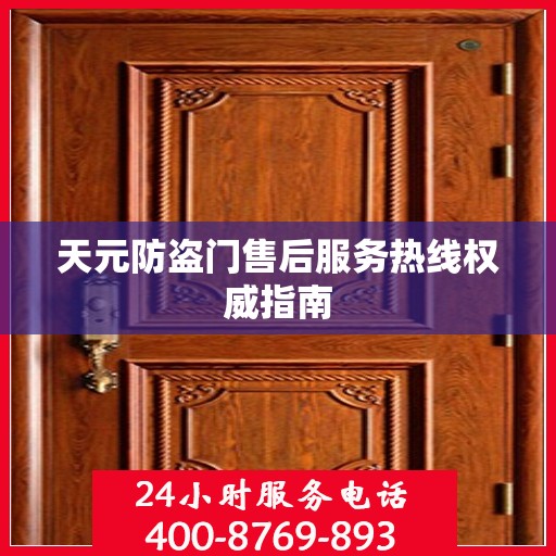 天元防盗门售后服务热线权威指南