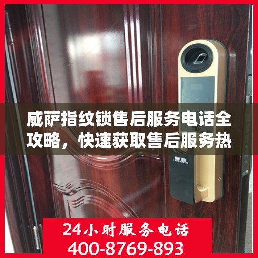 威萨指纹锁售后服务电话全攻略，快速获取售后服务热线