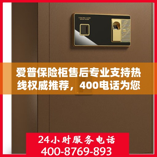爱普保险柜售后专业支持热线权威推荐，400电话为您服务！