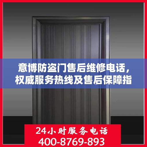 意博防盗门售后维修电话，权威服务热线及售后保障指南