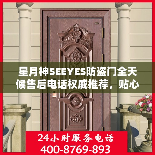 星月神SEEYES防盗门全天候售后电话权威推荐，贴心服务不打烊
