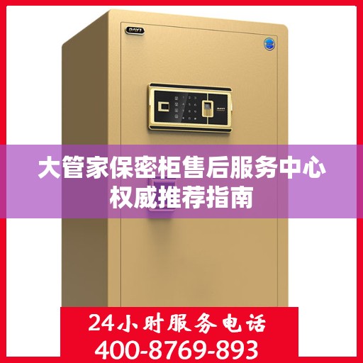 大管家保密柜售后服务中心权威推荐指南