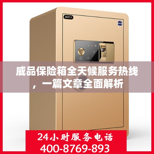 威品保险箱全天候服务热线，一篇文章全面解析
