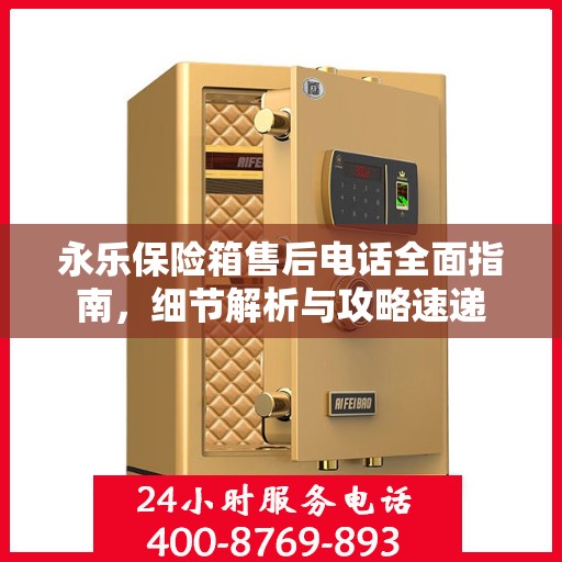 永乐保险箱售后电话全面指南，细节解析与攻略速递