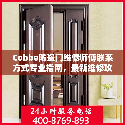 Cobbe防盗门维修师傅联系方式专业指南，最新维修攻略与电话资源