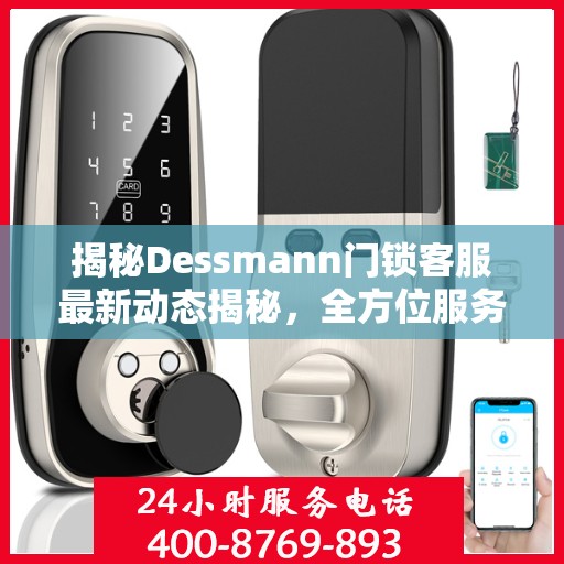 揭秘Dessmann门锁客服最新动态揭秘，全方位服务升级与顾客心声倾听之旅