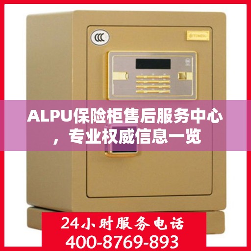 ALPU保险柜售后服务中心，专业权威信息一览