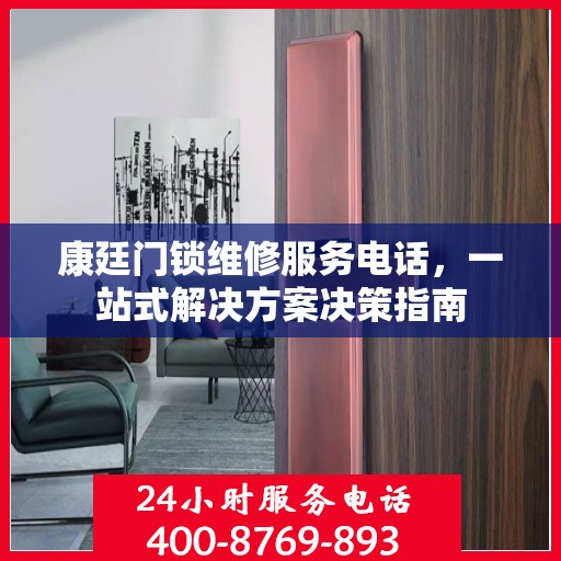 康廷门锁维修服务电话，一站式解决方案决策指南